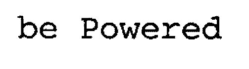 BE POWERED