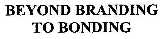 BEYOND BRANDING TO BONDING