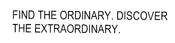 FIND THE ORDINARY. DISCOVER THE EXTRAORDINARY.