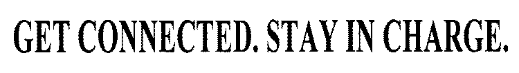 GET CONNECTED. STAY IN CHARGE.
