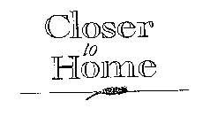CLOSER TO HOME