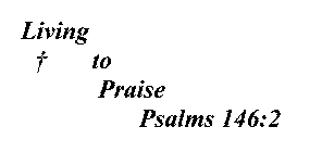 LIVING TO PRAISE PSALMS 146:2