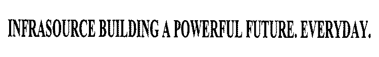 INFRASOURCE BUILDING A POWERFUL FUTURE. EVERYDAY.