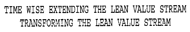 TIME WISE EXTENDING THE LEAN VALUE STREAM TRANSFORMING THE LEAN VALUE STREAM