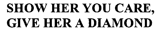 SHOW HER YOU CARE, GIVE HER A DIAMOND