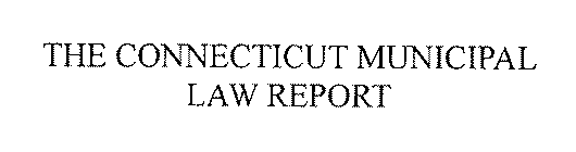 THE CONNECTICUT MUNICIPAL LAW REPORT