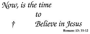 NOW, IS THE TIME TO BELIEVE IN JESUS ROMANS 13:11-12