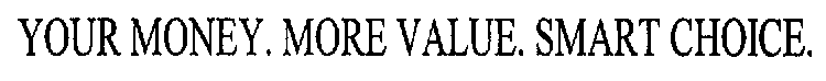 YOUR MONEY. MORE VALUE. SMART CHOICE.