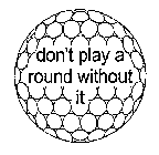 DON'T PLAY A ROUND WITHOUT IT