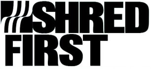 SHRED FIRST