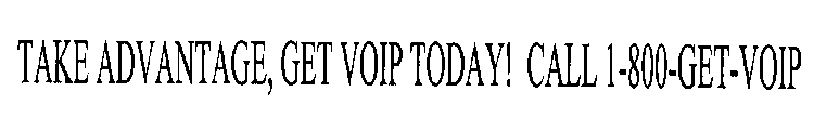 TAKE ADVANTAGE, GET VOIP TODAY! CALL 1-800-GET-VOIP