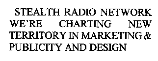 STEALTH RADIO NETWORK WE'RE CHARTING NEW TERRITORY IN MARKETING & PUBLICITY