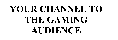 YOUR CHANNEL TO THE GAMING AUDIENCE