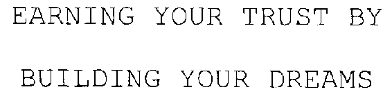 EARNING YOUR TRUST BY BUILDING YOUR DREAMS