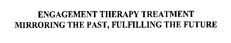 ENGAGEMENT THERAPY TREATMENT MIRRORING THE PAST, FULFILLING THE FUTURE