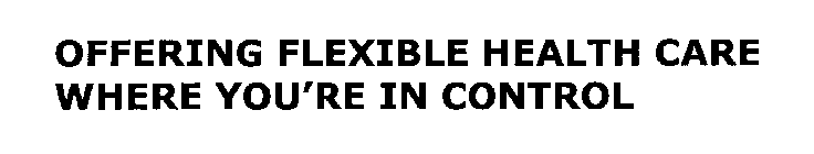 OFFERING FLEXIBLE HEALTH CARE WHERE YOU'RE IN CONTROL