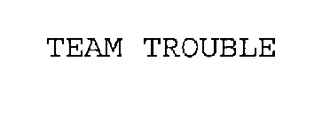 TEAM TROUBLE