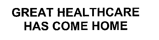 GREAT HEALTHCARE HAS COME HOME