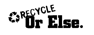 RECYCLE OR ELSE.