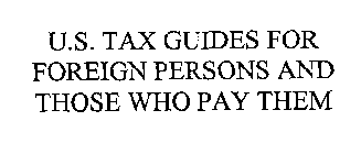 U.S.  TAX GUIDES FOR FOREIGN PERSONS AND THOSE WHO PAY THEM