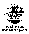 TATUM'S GLOBAL BAR GOOD FOR YOU.  GOOD FOR THE PLANET