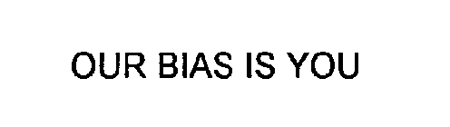 OUR BIAS IS YOU