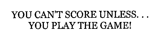 YOU CAN'T SCORE UNLESS... YOU PLAY THE GAME!