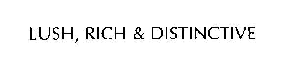 LUSH, RICH & DISTINCTIVE