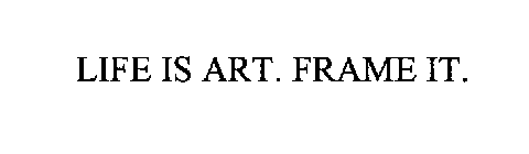 LIFE IS ART. FRAME IT.