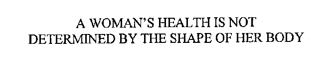 A WOMAN'S HEALTH IS NOT DETERMINED BY THE SHAPE OF HER BODY