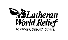 LUTHERAN WORLD RELIEF TO OTHERS, THROUGH OTHERS.
