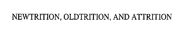 NEWTRITION, OLDTRITION, AND ATTRITION