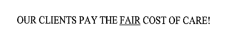 OUR CLIENTS PAY THE FAIR COST OF CARE!