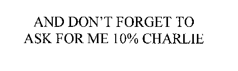 AND DON'T FORGET TO ASK FOR ME 10% CHARLIE