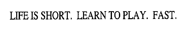 LIFE IS SHORT. LEARN TO PLAY. FAST.