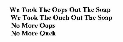 WE TOOK THE OOPS OUT THE SOAP WE TOOK THE OUCH OUT THE SOAP NO MORE OOPS NO MORE OUCH