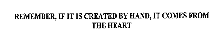 REMEMBER, IF IT IS CREATED BY HAND, IT COMES FROM THE HEART