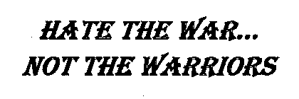 HATE THE WAR...NOT THE WARRIORS