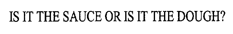 IS IT THE SAUCE OR IS IT THE DOUGH?