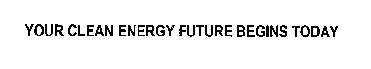 YOUR CLEAN ENERGY FUTURE BEGINS TODAY