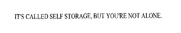 IT'S CALLED SELF STORAGE, BUT YOU'RE NOT ALONE.