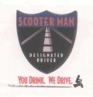 SCOOTER MAN DESIGNATED DRIVER YOU DRINK. WE DRIVE.