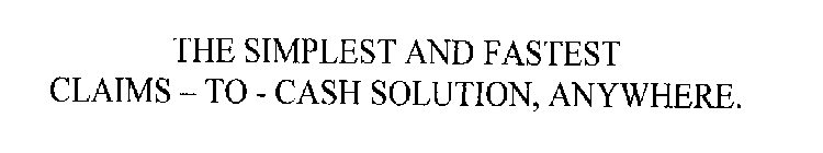 THE SIMPLEST AND FASTEST CLAIMS - TO - CASH SOLUTION, ANYWHERE.