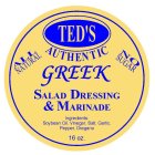 TED'S AUTHENTIC GREEK SALAD DRESSING & MARINADE ALL NATURAL NO SUGAR INGREDIENTS: SOY BEAN OIL, VINEGAR SALT, GARLIC POWDER, OREGANO 16 OZ