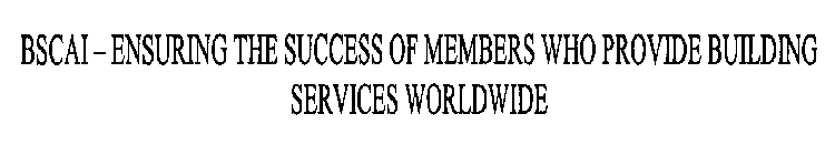 BSCAI-ENSURING THE SUCCESS OF MEMBERS WHO PROVIDE BUILDING SERVICES WORLDWIDE