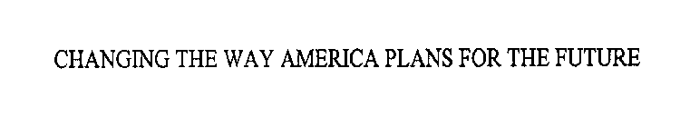 CHANGING THE WAY AMERICA PLANS FOR THE FUTURE