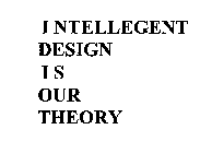 IDIOT INTELLEGENT DESIGN IS OUR THEORY
