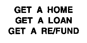 GET A HOME GET A LOAN GET A RE/FUND