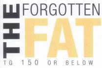 THE FORGOTTEN FAT TG 150 OR BELOW