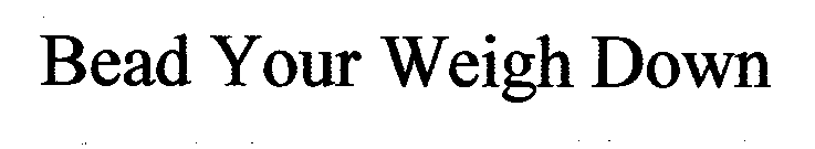 BEAD YOUR WEIGH DOWN